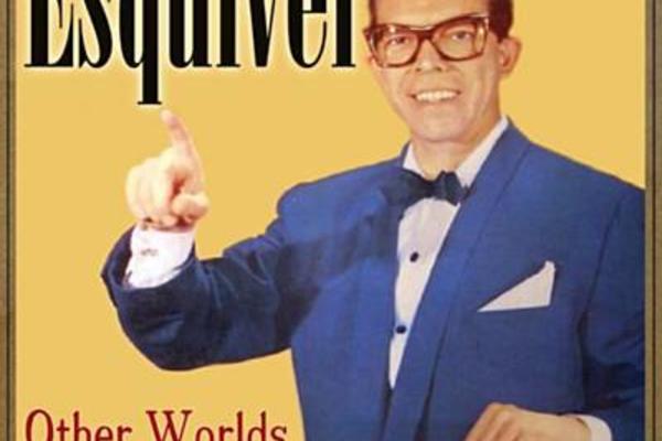 ESQUIVEL - OTHER WORLDS, OTHER SOUNDS