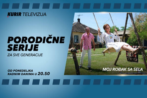 MOJ ROĐAK SA SELA OD PONEDELJKA NA KURIR TELEVIZIJI Serija koju volimo jer se u njoj prepoznajemo