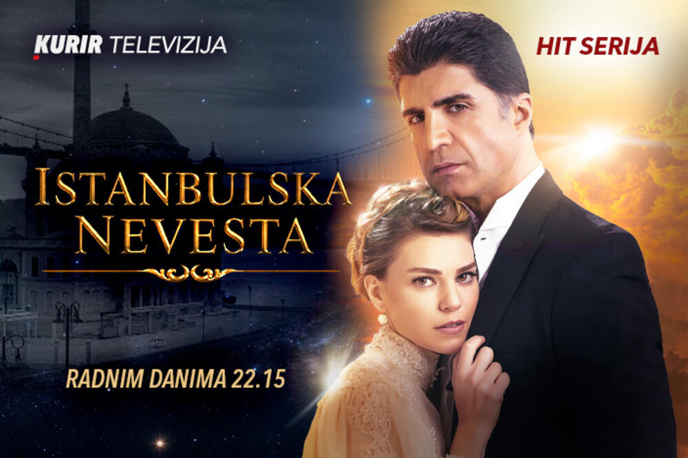OD VEČERAS NOVA HIT SERIJA NA KURIR TELEVIZIJI &ndash; &ldquo;ISTANBULSKA NEVESTA&rdquo;, radnim danima od 22.15